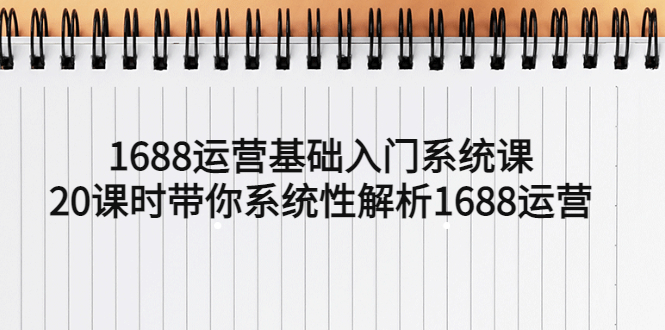 1688运营基础入门系统课，20课时带你系统性解析1688运营-科景网创