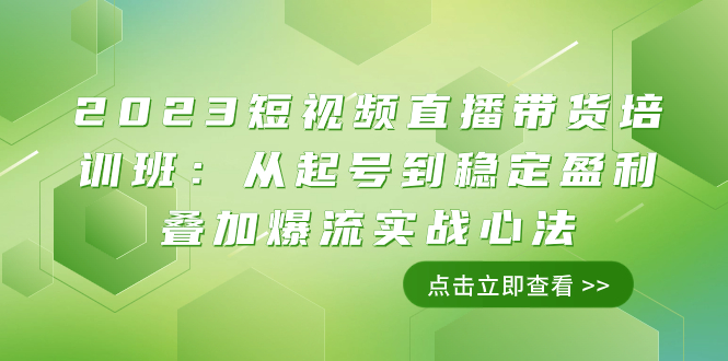 2023短视频直播带货培训班：从起号到稳定盈利叠加爆流实战心法（11节课）-科景网创