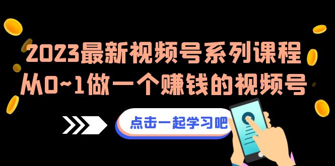 2023最新视频号系列课程，从0~1做一个赚钱的视频号（8节视频课）-科景网创