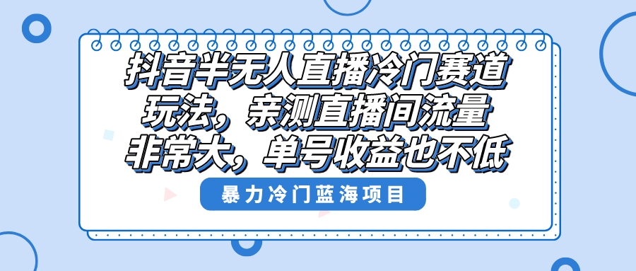 抖音半无人直播冷门赛道玩法，直播间流量非常大，单号收益也不低！-科景网创