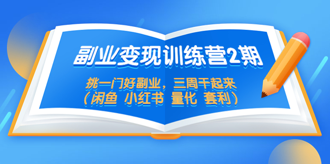 副业变现训练营2期，挑一门好副业，三周干起来（闲鱼 小红书 量化 套利）-科景网创