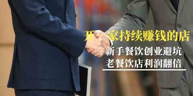 教你开一家-持续赚钱店，小白餐饮创业避坑，老餐饮店利润翻倍-99节无水印-科景网创