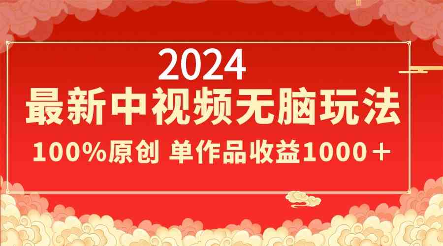2024最新中视频无脑玩法，作品制作简单，100%原创，单作品收益1000＋-科景网创