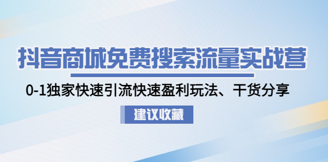 抖音商城免费搜索流量实战营：0-1独家快速引流快速盈利玩法、干货分享-科景网创