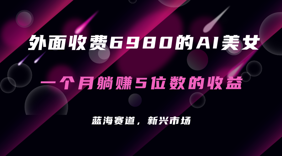 外面收费6980的AI美女项目！每月躺赚5位数收益（教程+素材+工具）-科景网创