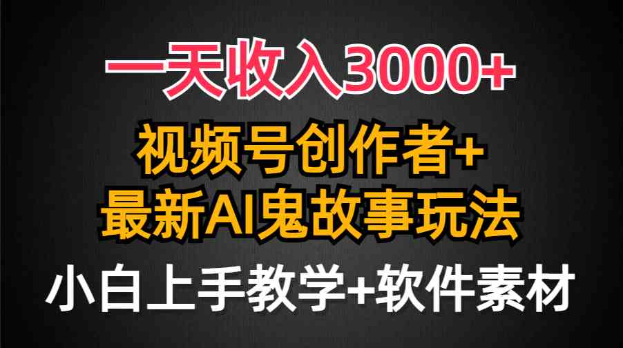 一天收入3000+，视频号创作者AI创作鬼故事玩法，条条爆流量，小白也能轻…-科景网创
