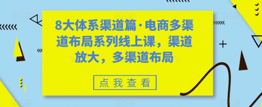 八大体系渠道篇·电商多渠道布局系列线上课，渠道放大，多渠道布局-科景网创