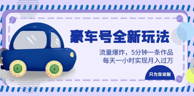 豪车号全新玩法，流量爆炸，5分钟一条作品，每天一小时实现月入过万-科景网创