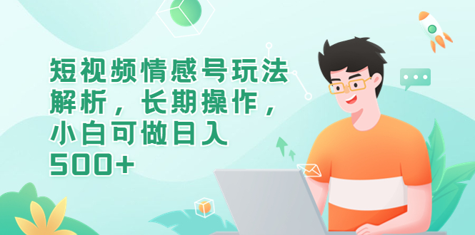 短视频情感号玩法解析，长期操作，小白可做日入500+-科景网创