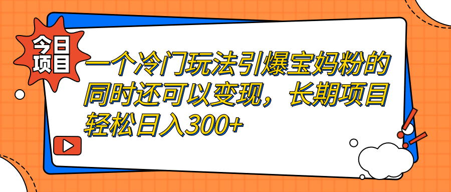 一个冷门玩法引爆宝妈粉的同时还可以变现，长期项目轻松日入300+-科景网创