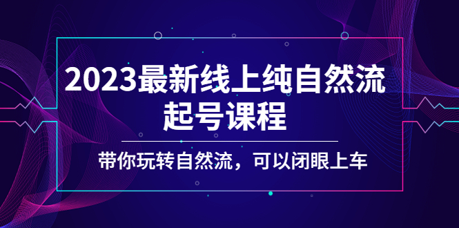 2023最新线上纯自然流起号课程，带你玩转自然流，可以闭眼上车！-科景网创
