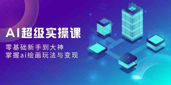 AI超级实操课：零基础新手到大神，掌握ai绘画玩法与变现-科景网创