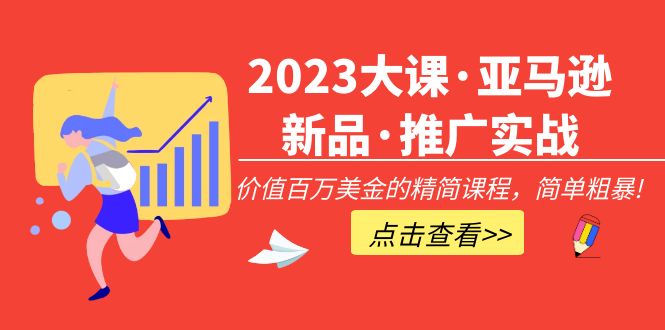 2023大课·亚马逊新品·推广实战：价值百万美金的精简课程，简单粗暴！-科景网创