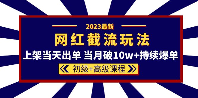 2023网红·同款截流玩法【初级+高级课程】上架当天出单 当月破10w+持续爆单-科景网创