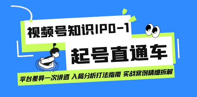 视频号知识IP0-1起号直通车 平台差异一次讲透 入局分析打法指南 实战案例..-科景网创