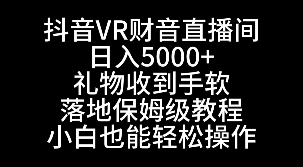 抖音VR财神直播间，日入5000+，礼物收到手软，落地式保姆级教程，小白也…-科景网创