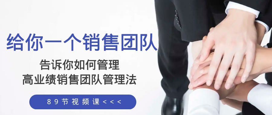 给你 一个销售团队，告诉你如何管理，高业绩销售团队管理法（89节课）-科景网创