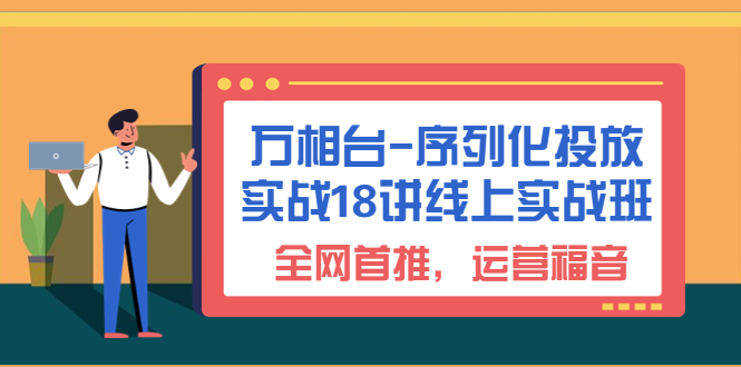 万相台-序列化 投放实战18讲线上实战班，全网首推，运营福音！-科景网创