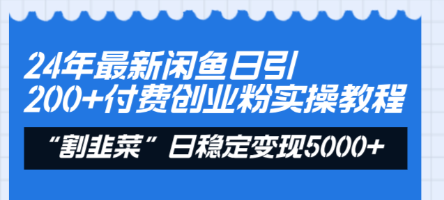 24年最新闲鱼日引200+付费创业粉，割韭菜每天5000+收益实操教程！-科景网创
