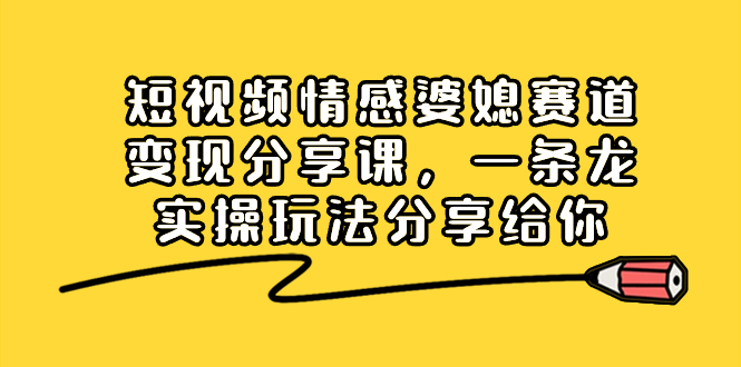 短视频情感婆媳赛道变现分享课，一条龙实操玩法分享给你-科景网创