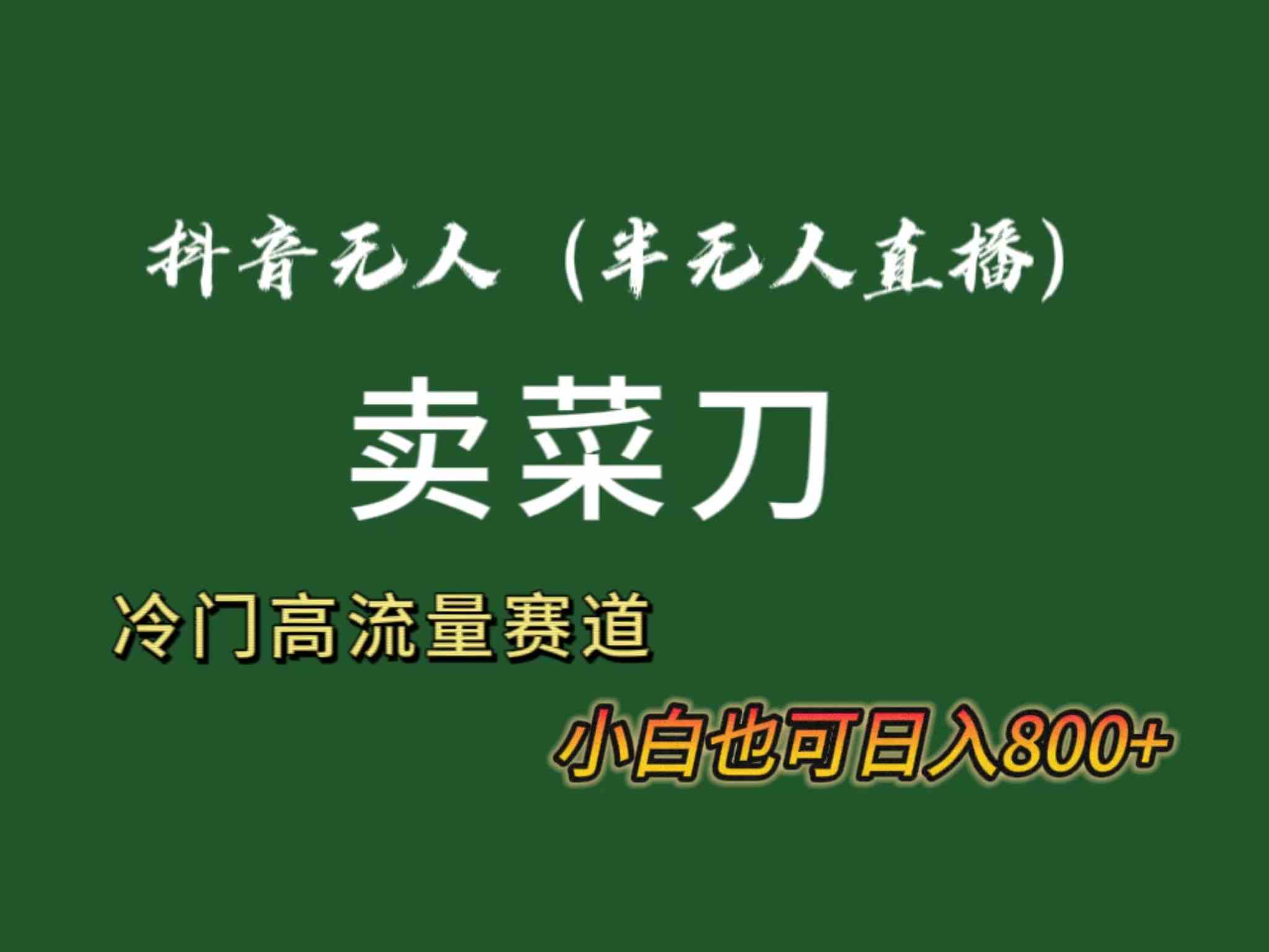 抖音无人（半无人）直播卖菜刀日入800+！冷门品流量大，全套教程+软件！-科景网创