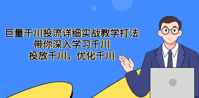 巨量千川投流详细实战教学打法：带你深入学习千川，投放千川，优化千川-科景网创