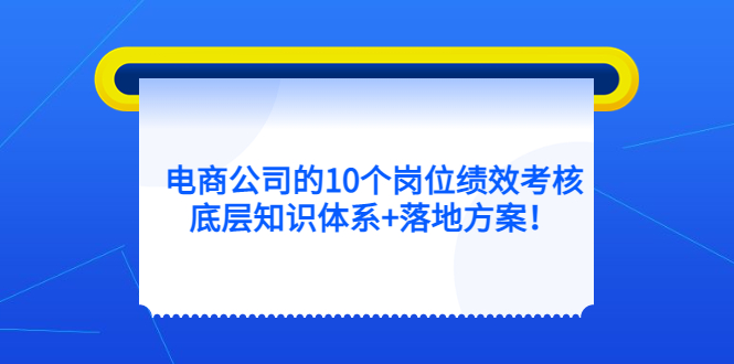 电商公司的10个岗位绩效考核的底层知识体系+落地方案！-科景网创