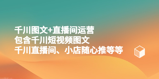 千川图文+直播间运营，包含千川短视频图文、千川直播间、小店随心推等等-科景网创