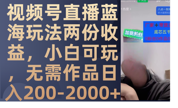 视频号直播蓝海玩法两份收益，小白可玩，无需作品日入200-2000+-科景网创