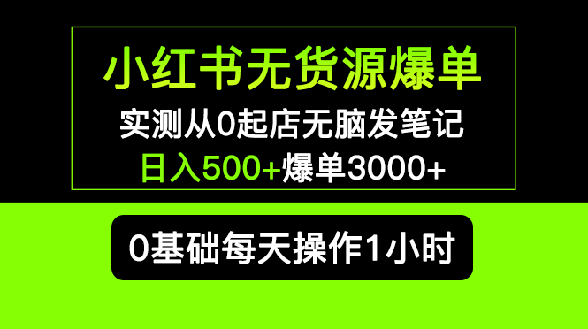 小红书无货源爆单 实测从0起店无脑发笔记 日入500+爆单3000+长期项目可多店-科景网创