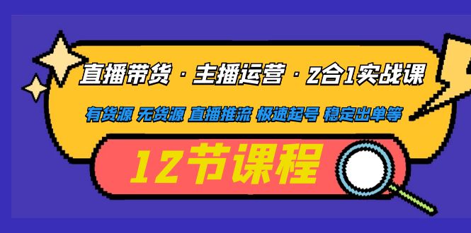 直播带货·主播运营2合1实战课 有货源 无货源 直播推流 极速起号 稳定出单-科景网创