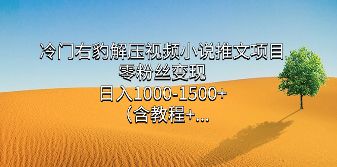 冷门右豹解压视频小说推文项目，零粉丝变现，日入1000-1500+。（含教程+…-科景网创