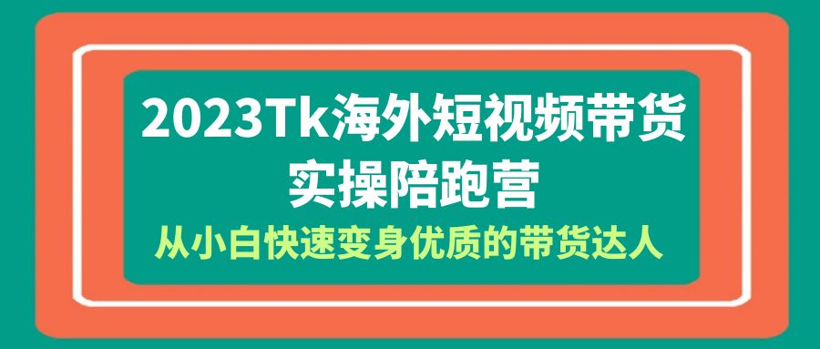 2023-Tk海外短视频带货-实操陪跑营，从小白快速变身优质的带货达人！-科景网创