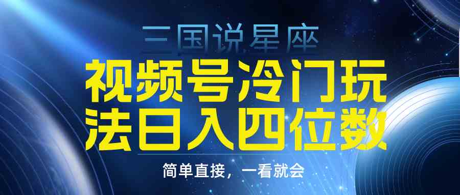 视频号掘金冷门玩法，三国星座赛道，日入四位数（教程+素材）-科景网创