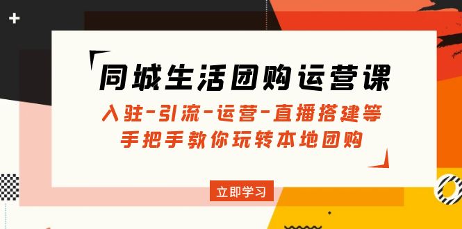 同城生活团购运营课：入驻-引流-运营-直播搭建等 玩转本地团购(无中创水印)-科景网创