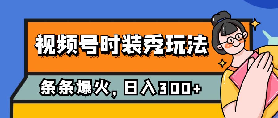 视频号时装秀玩法，条条流量2W+，保姆级教学，每天5分钟收入300+-科景网创