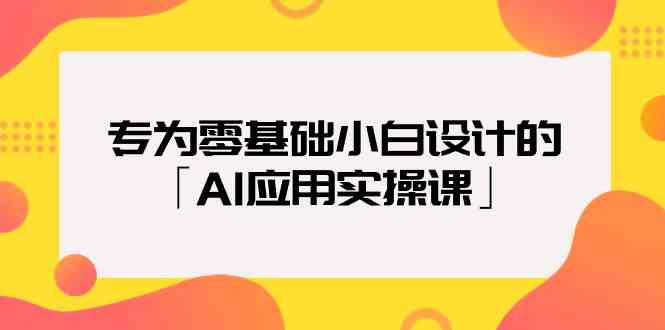 专为零基础小白设计的「AI应用实操课」-科景网创