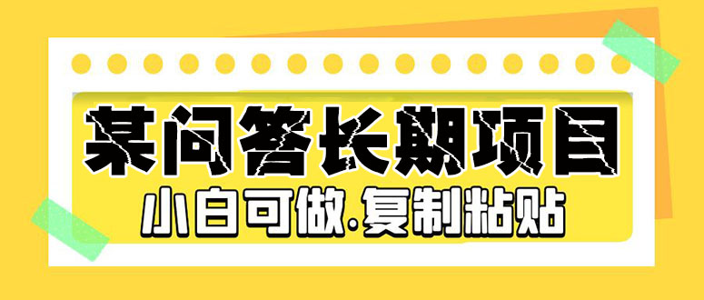 某问答长期项目，简单复制粘贴，10-20/小时，小白可做-科景网创