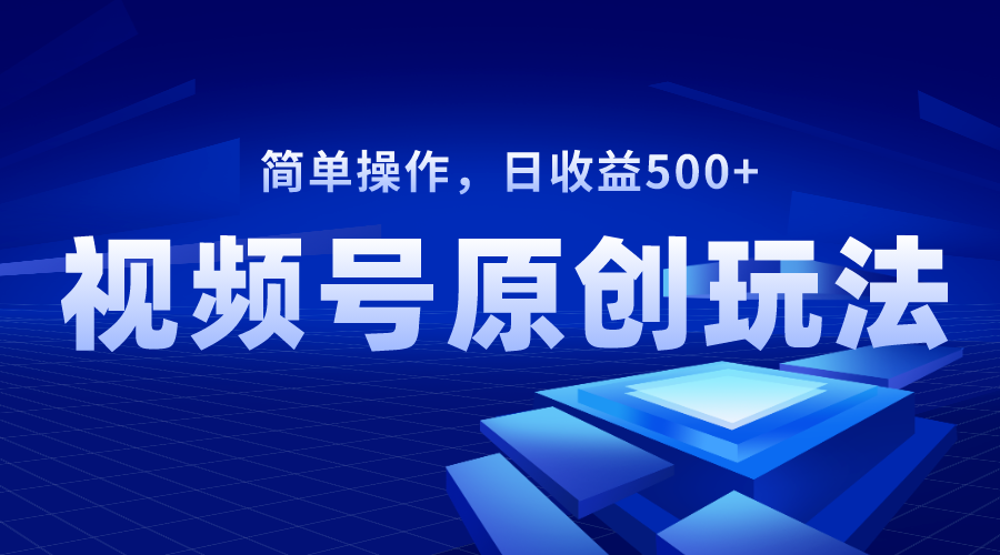 视频号原创视频玩法，日收益500+-科景网创