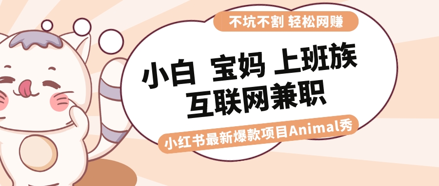 适合小白 宝妈 上班族 大学生互联网兼职 小红书爆款项目Animal秀，月入1W-科景网创