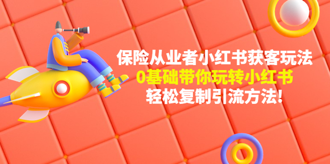保险从业者的小红书获客玩法：0基础带你玩转小红书  轻松复制引流方法-科景网创