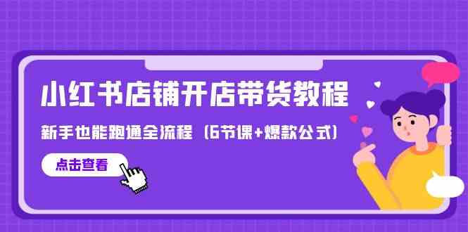 最新小红书店铺开店带货教程，新手也能跑通全流程（6节课+爆款公式）-科景网创