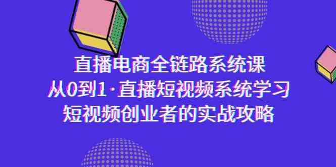 直播电商-全链路系统课，从0到1·直播短视频系统学习，短视频创业者的实战-科景网创