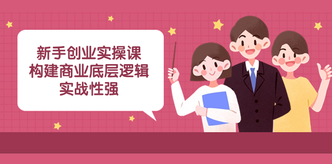 新手创业实操课：构建商业底层逻辑，实战性强（45节课）-科景网创