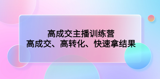 高成交主播训练营：高成交、高转化、快速拿结果-科景网创