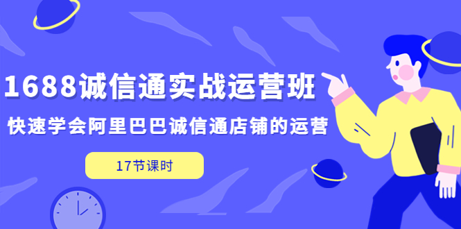 1688诚信通实战运营班，快速学会阿里巴巴诚信通店铺的运营(17节课)-科景网创
