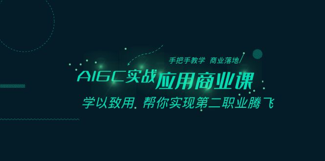 AIGC-实战应用商业课：手把手教学 商业落地 学以致用 帮你实现第二职业腾飞-科景网创