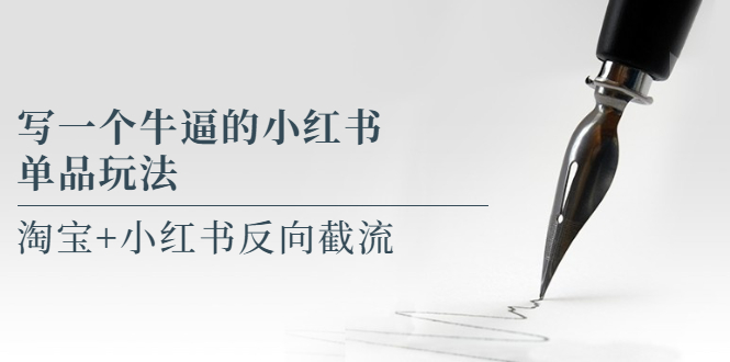 写一个牛逼的小红书单品玩法，淘宝+小红书反向截流！【某公众号付费文章】-科景网创