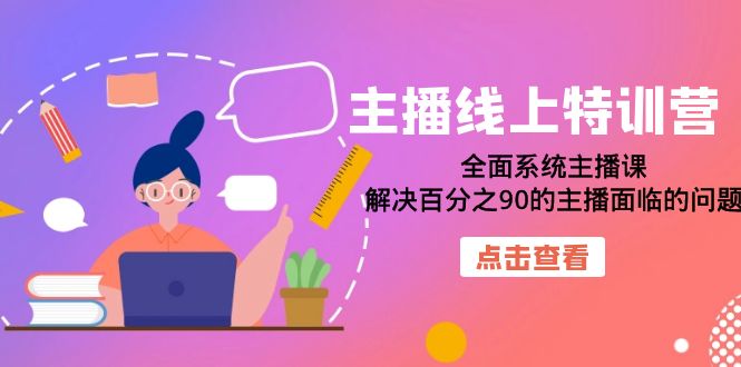 主播线上特训营：全面系统主播课，解决百分之90的主播面临的问题（22节课）-科景网创