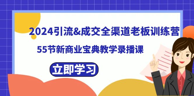 2024引流&成交全渠道老板训练营，55节新商业宝典教学录播课-科景网创